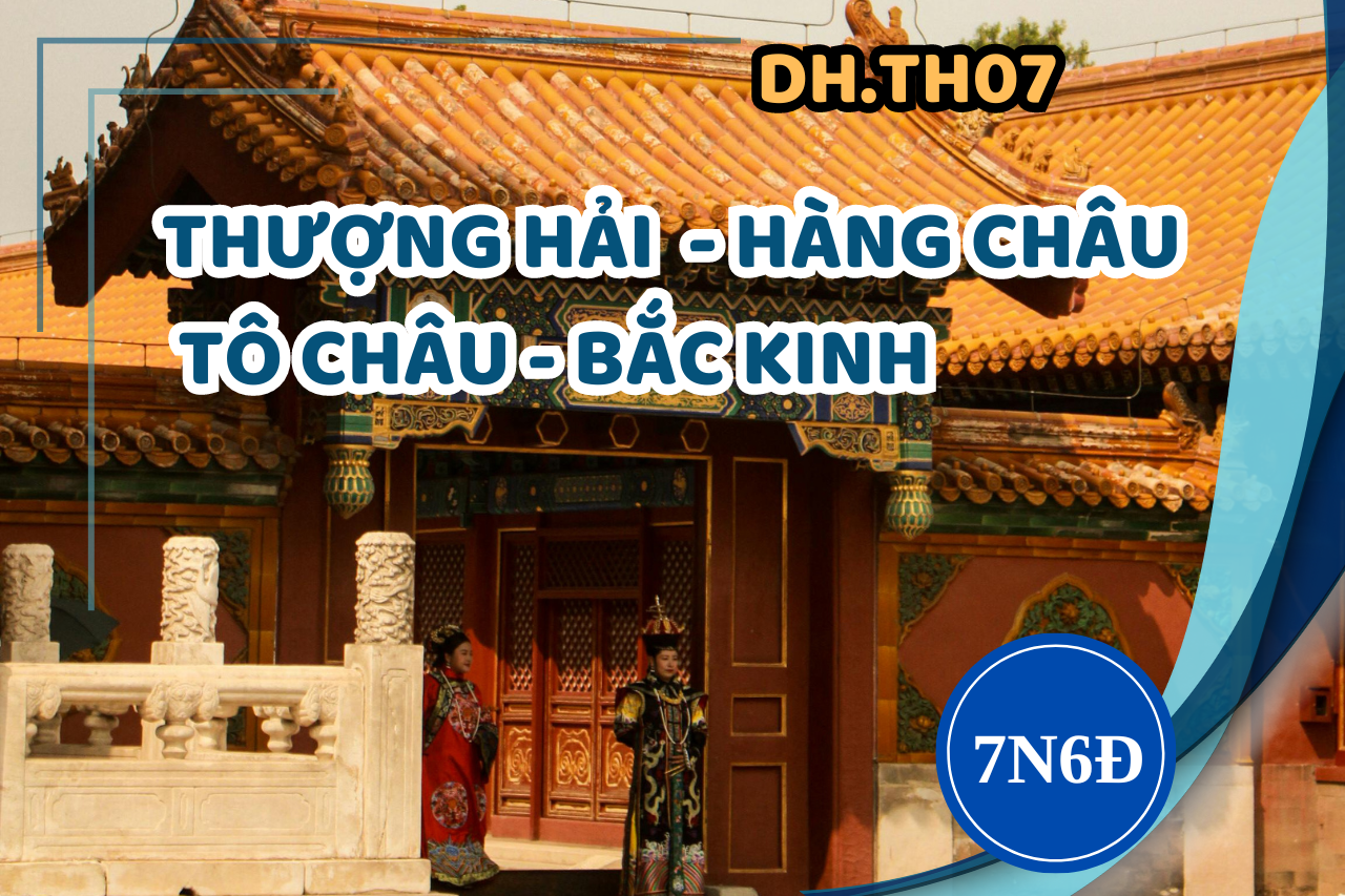 [DH.TH07] THƯỢNG HẢI - HÀNG CHÂU - TÔ CHÂU - BẮC KINH 7 NGÀY 6 ĐÊM